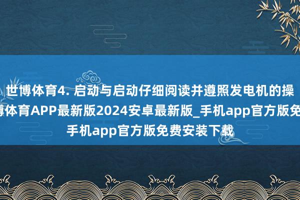 世博体育4. 启动与启动仔细阅读并遵照发电机的操作手册-世博体育APP最新版2024安卓最新版_手机app官方版免费安装下载