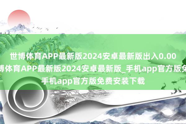 世博体育APP最新版2024安卓最新版出入0.00元/公斤-世博体育APP最新版2024安卓最新版_手机app官方版免费安装下载