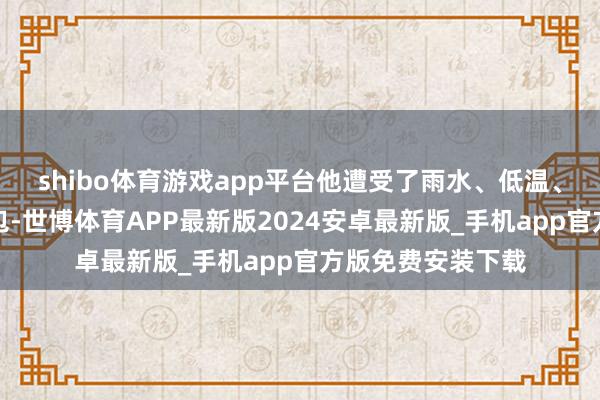 shibo体育游戏app平台他遭受了雨水、低温、丢失了手机和背包-世博体育APP最新版2024安卓最新版_手机app官方版免费安装下载