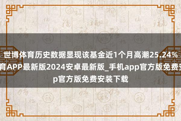 世博体育历史数据显现该基金近1个月高潮25.24%-世博体育APP最新版2024安卓最新版_手机app官方版免费安装下载