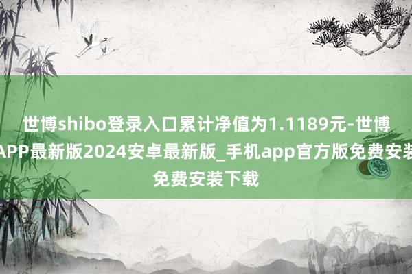 世博shibo登录入口累计净值为1.1189元-世博体育APP最新版2024安卓最新版_手机app官方版免费安装下载