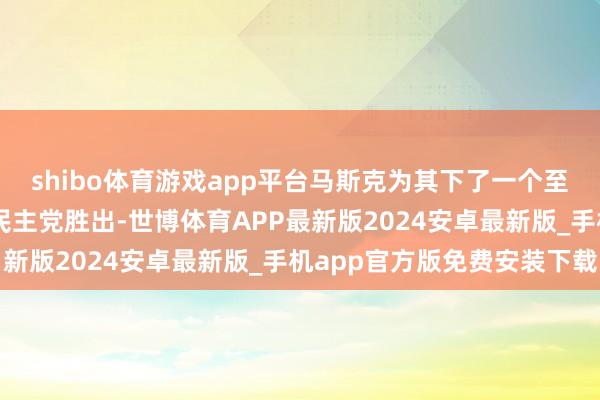 shibo体育游戏app平台马斯克为其下了一个至极严肃的界说——“若民主党胜出-世博体育APP最新版2024安卓最新版_手机app官方版免费安装下载