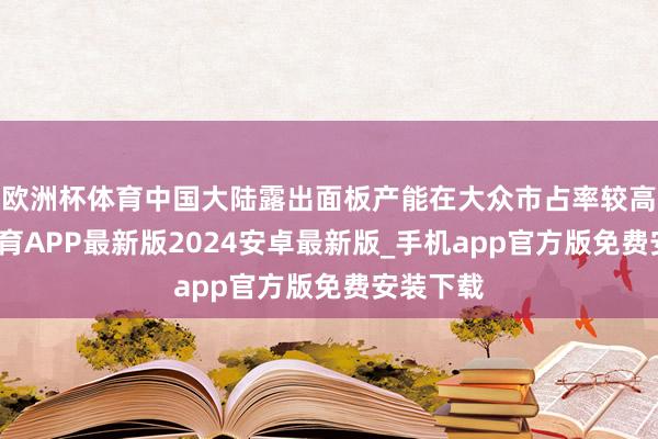 欧洲杯体育中国大陆露出面板产能在大众市占率较高-世博体育APP最新版2024安卓最新版_手机app官方版免费安装下载