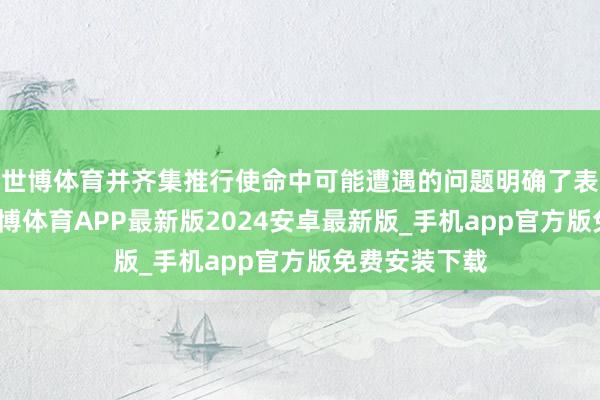 世博体育并齐集推行使命中可能遭遇的问题明确了表任性条款-世博体育APP最新版2024安卓最新版_手机app官方版免费安装下载