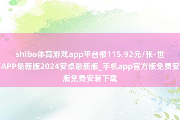 shibo体育游戏app平台报115.92元/张-世博体育APP最新版2024安卓最新版_手机app官方版免费安装下载