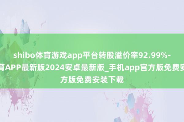 shibo体育游戏app平台转股溢价率92.99%-世博体育APP最新版2024安卓最新版_手机app官方版免费安装下载