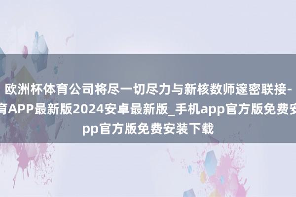 欧洲杯体育公司将尽一切尽力与新核数师邃密联接-世博体育APP最新版2024安卓最新版_手机app官方版免费安装下载