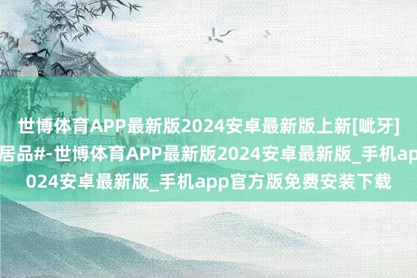 世博体育APP最新版2024安卓最新版上新[呲牙]桌子凳子开会了#古典居品#-世博体育APP最新版2024安卓最新版_手机app官方版免费安装下载