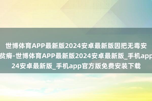 世博体育APP最新版2024安卓最新版因把无毒安全、高性能看得极为贫瘠-世博体育APP最新版2024安卓最新版_手机app官方版免费安装下载