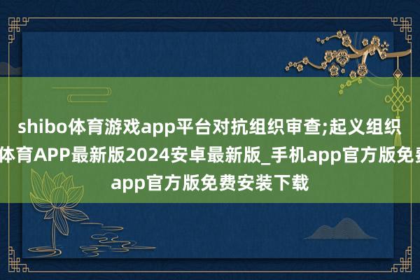 shibo体育游戏app平台对抗组织审查;起义组织原则-世博体育APP最新版2024安卓最新版_手机app官方版免费安装下载