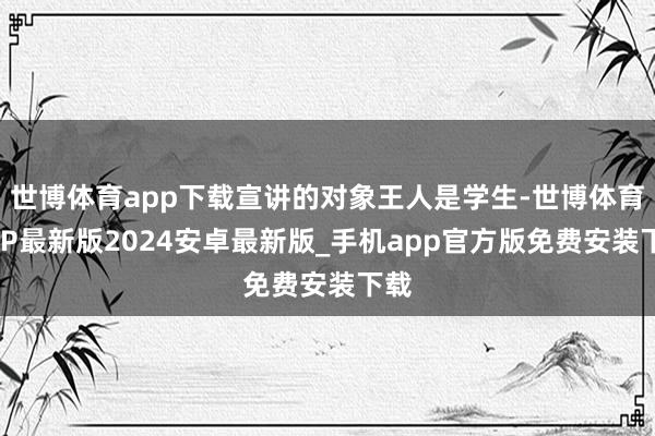 世博体育app下载宣讲的对象王人是学生-世博体育APP最新版2024安卓最新版_手机app官方版免费安装下载