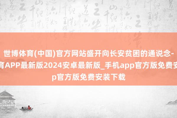 世博体育(中国)官方网站盛开向长安贫困的通说念-世博体育APP最新版2024安卓最新版_手机app官方版免费安装下载