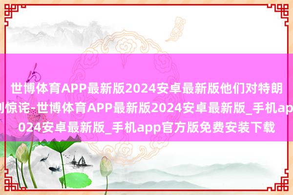 世博体育APP最新版2024安卓最新版他们对特朗普周五的批驳并不感到惊诧-世博体育APP最新版2024安卓最新版_手机app官方版免费安装下载