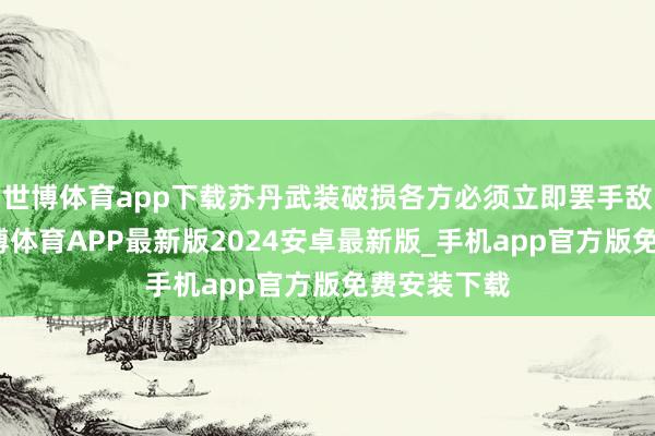 世博体育app下载苏丹武装破损各方必须立即罢手敌视活动-世博体育APP最新版2024安卓最新版_手机app官方版免费安装下载