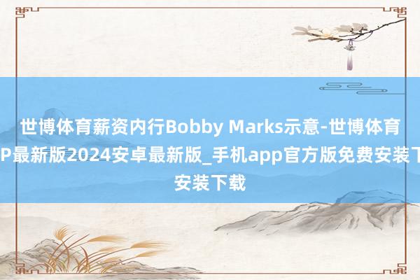 世博体育薪资内行Bobby Marks示意-世博体育APP最新版2024安卓最新版_手机app官方版免费安装下载