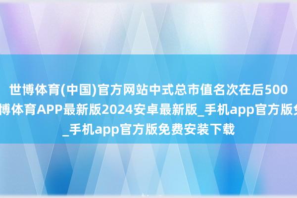 世博体育(中国)官方网站中式总市值名次在后500名的证券-世博体育APP最新版2024安卓最新版_手机app官方版免费安装下载