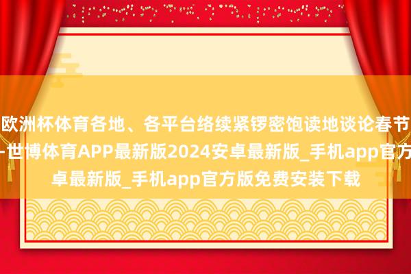 欧洲杯体育各地、各平台络续紧锣密饱读地谈论春节促耗尽相干行为-世博体育APP最新版2024安卓最新版_手机app官方版免费安装下载