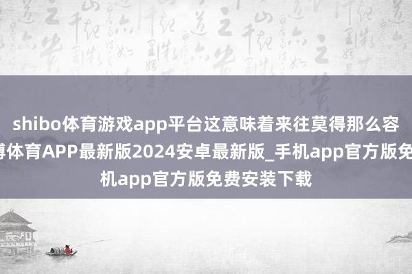 shibo体育游戏app平台这意味着来往莫得那么容易完成-世博体育APP最新版2024安卓最新版_手机app官方版免费安装下载