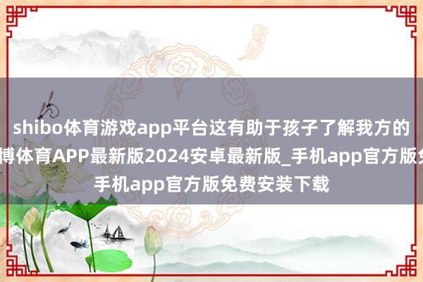 shibo体育游戏app平台这有助于孩子了解我方的薄弱样式-世博体育APP最新版2024安卓最新版_手机app官方版免费安装下载