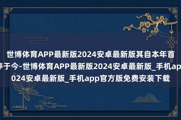 世博体育APP最新版2024安卓最新版其自本年首个往返日起便抓续涨停于今-世博体育APP最新版2024安卓最新版_手机app官方版免费安装下载